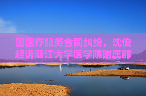 因医疗服务合同纠纷，沈俊起诉浙江大学医学院附属邵逸夫医院等  第1张