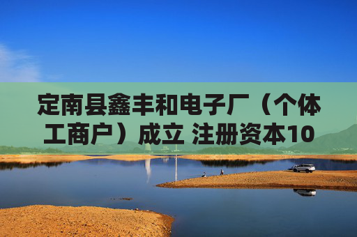 定南县鑫丰和电子厂（个体工商户）成立 注册资本10万人民币