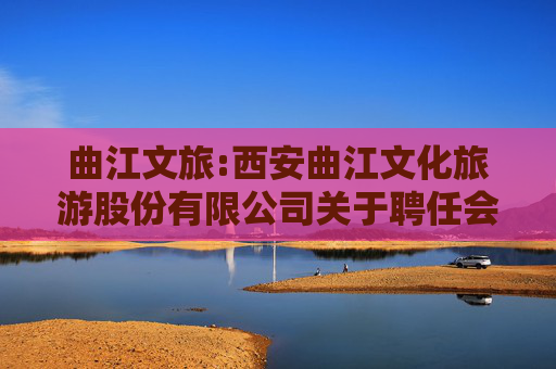 曲江文旅:西安曲江文化旅游股份有限公司关于聘任会计师事务所的公告