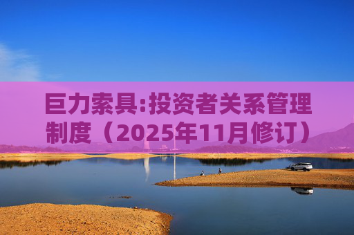 巨力索具:投资者关系管理制度（2025年11月修订）
