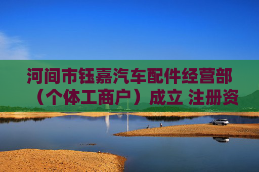 河间市钰嘉汽车配件经营部（个体工商户）成立 注册资本3万人民币  第1张