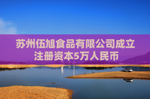 苏州伍旭食品有限公司成立 注册资本5万人民币