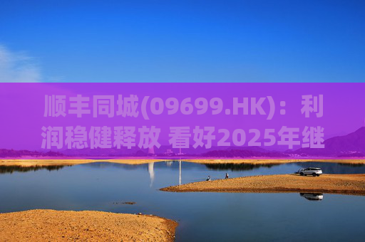 顺丰同城(09699.HK)：利润稳健释放 看好2025年继续成长