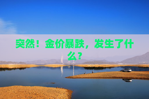 突然！金价暴跌，发生了什么？