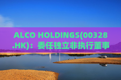 ALCO HOLDINGS(00328.HK)：委任独立非执行董事朱凯勤为授权代表  第1张