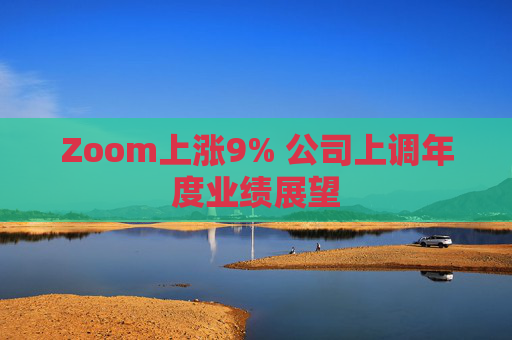 Zoom上涨9% 公司上调年度业绩展望