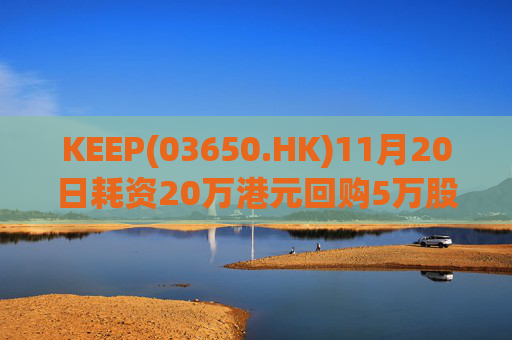 KEEP(03650.HK)11月20日耗资20万港元回购5万股