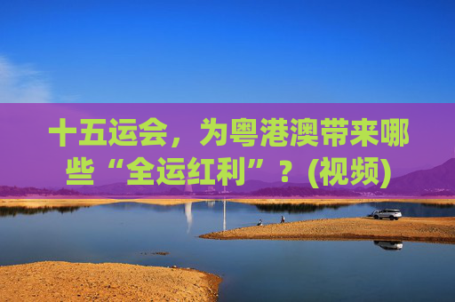 十五运会,为粤港澳带来哪些“全运红利”?(视频) 第1张 十五运会,为粤港澳带来哪些“全运红利”?(视频) 第1张