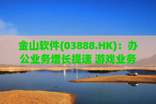 金山软件(03888.HK)：办公业务增长提速 游戏业务短期承压