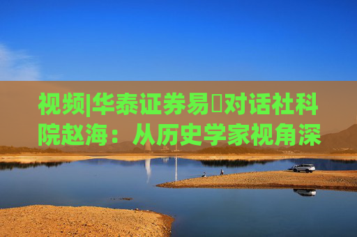 视频|华泰证券易峘对话社科院赵海：从历史学家视角深入探讨为何特朗普2.0政策如此“无序”、且可能更加无序