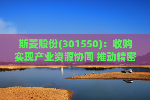 斯菱股份(301550)：收购实现产业资源协同 推动精密轴承机器人合作