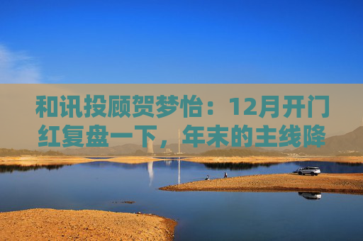 和讯投顾贺梦怡：12月开门红复盘一下，年末的主线降至