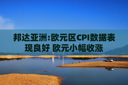 邦达亚洲:欧元区CPI数据表现良好 欧元小幅收涨  第1张
