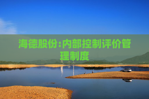 海德股份:内部控制评价管理制度