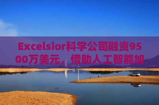 Excelsior科学公司融资9500万美元，借助人工智能加速小分子药物研发  第1张