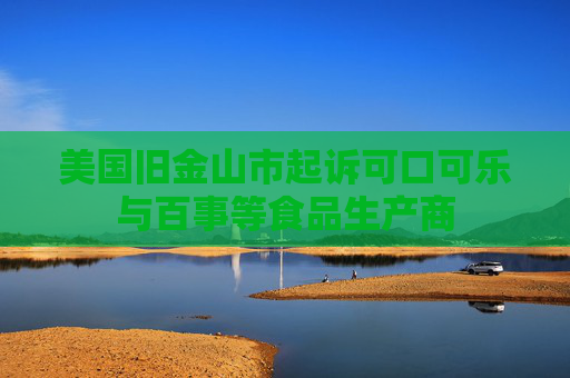 美国旧金山市起诉可口可乐与百事等食品生产商