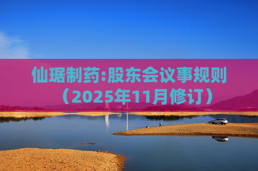 仙琚制药:股东会议事规则（2025年11月修订）