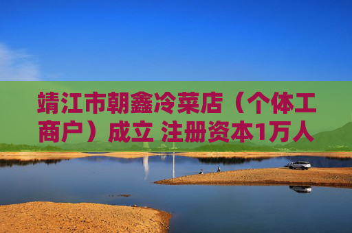 靖江市朝鑫冷菜店（个体工商户）成立 注册资本1万人民币
