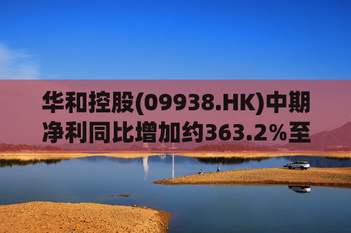 华和控股(09938.HK)中期净利同比增加约363.2%至568.4万港元