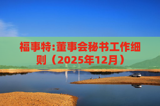 福事特:董事会秘书工作细则（2025年12月）