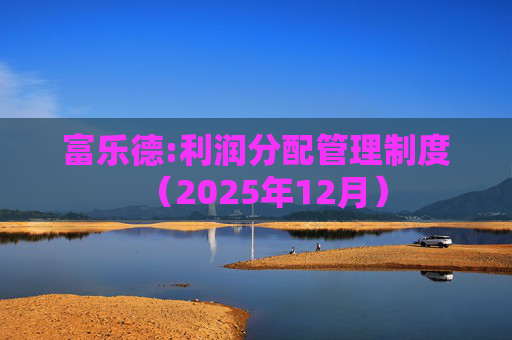 富乐德:利润分配管理制度（2025年12月）