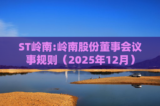 ST岭南:岭南股份董事会议事规则（2025年12月）