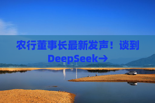 农行董事长最新发声！谈到DeepSeek→  第1张