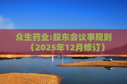 众生药业:股东会议事规则（2025年12月修订）