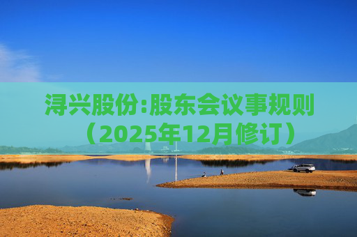 浔兴股份:股东会议事规则（2025年12月修订）