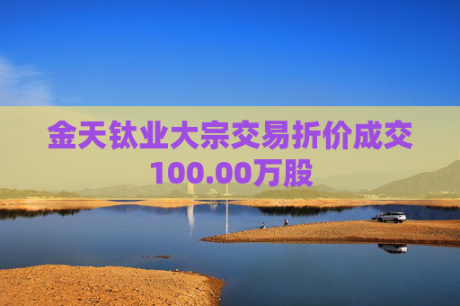 金天钛业大宗交易折价成交100.00万股