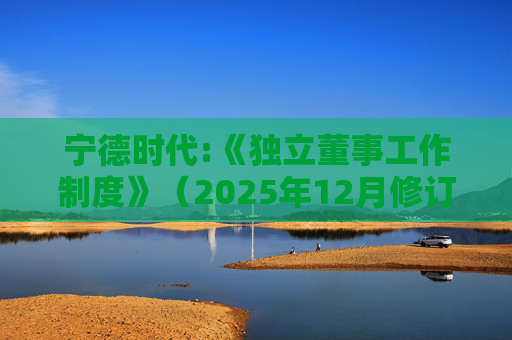 宁德时代:《独立董事工作制度》（2025年12月修订）