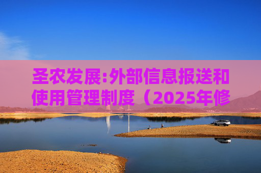 圣农发展:外部信息报送和使用管理制度（2025年修订）