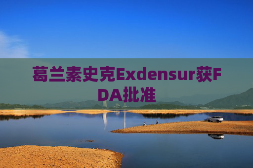 葛兰素史克Exdensur获FDA批准