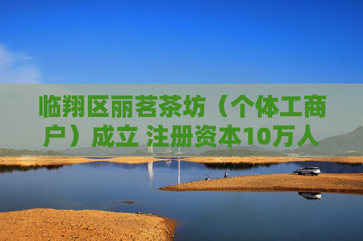 临翔区丽茗茶坊（个体工商户）成立 注册资本10万人民币