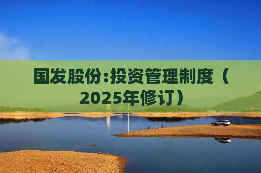 国发股份:投资管理制度（2025年修订）  第1张