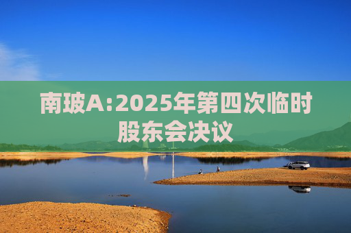 南玻A:2025年第四次临时股东会决议