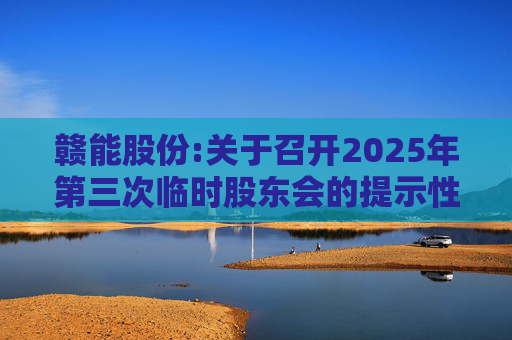 赣能股份:关于召开2025年第三次临时股东会的提示性公告