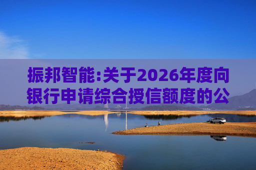 振邦智能:关于2026年度向银行申请综合授信额度的公告  第1张