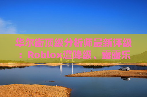 华尔街顶级分析师最新评级：Roblox遭降级、露露乐蒙获上调