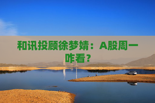 和讯投顾徐梦婧：A股周一咋看？