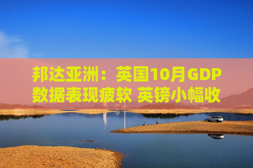 邦达亚洲：英国10月GDP数据表现疲软 英镑小幅收跌