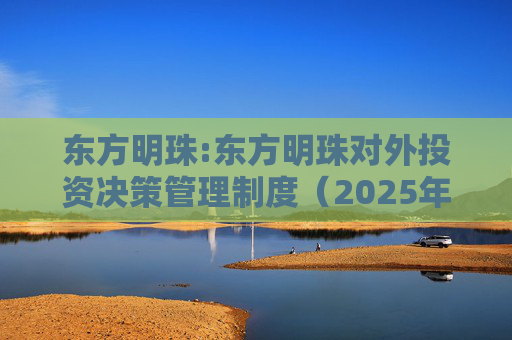 东方明珠:东方明珠对外投资决策管理制度（2025年12月修订）
