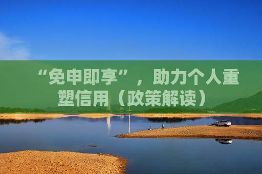 “免申即享”，助力个人重塑信用（政策解读）