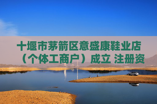 十堰市茅箭区意盛康鞋业店（个体工商户）成立 注册资本5万人民币