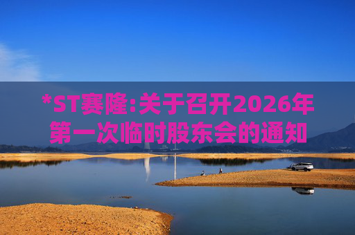 *ST赛隆:关于召开2026年第一次临时股东会的通知