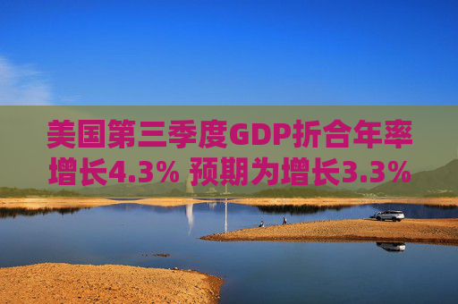 美国第三季度GDP折合年率增长4.3% 预期为增长3.3%