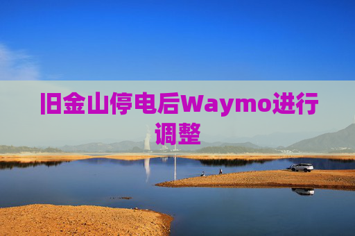 旧金山停电后Waymo进行调整