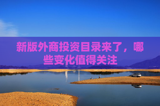 新版外商投资目录来了，哪些变化值得关注