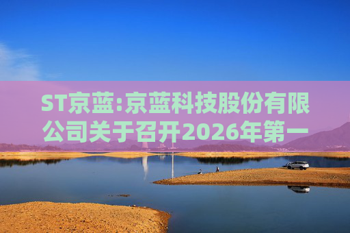 ST京蓝:京蓝科技股份有限公司关于召开2026年第一次临时股东会的通知  第1张