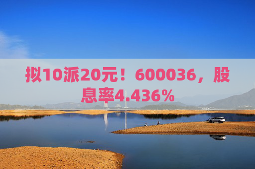 拟10派20元!600036,股息率4.436% 第1张 拟10派20元!600036,股息率4.436% 第1张